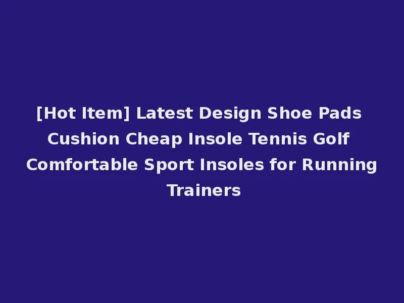 [Hot Item] Latest Design Shoe Pads Cushion Cheap Insole Tennis Golf Comfortable Sport Insoles for Running Trainers