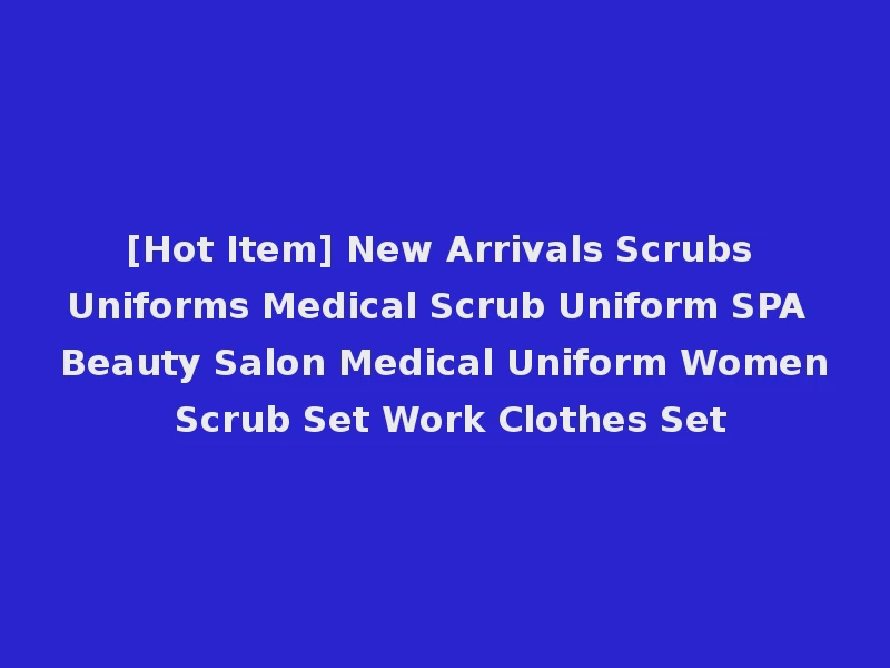 [Hot Item] New Arrivals Scrubs Uniforms Medical Scrub Uniform SPA Beauty Salon Medical Uniform Women Scrub Set Work Clothes Set
