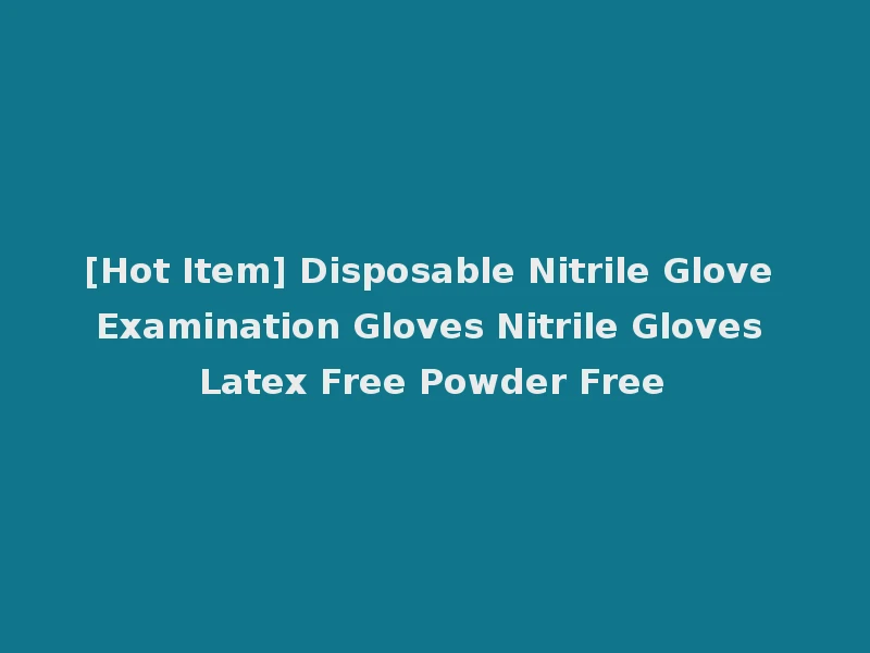 [Hot Item] Disposable Nitrile Glove Examination Gloves Nitrile Gloves Latex Free Powder Free