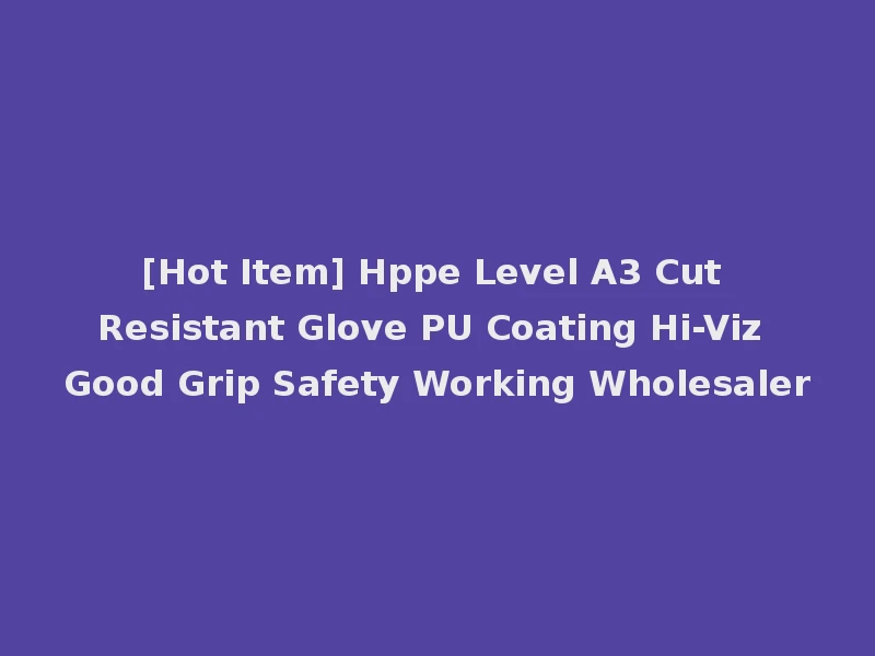[Hot Item] Hppe Level A3 Cut Resistant Glove PU Coating Hi-Viz Good Grip Safety Working Wholesaler