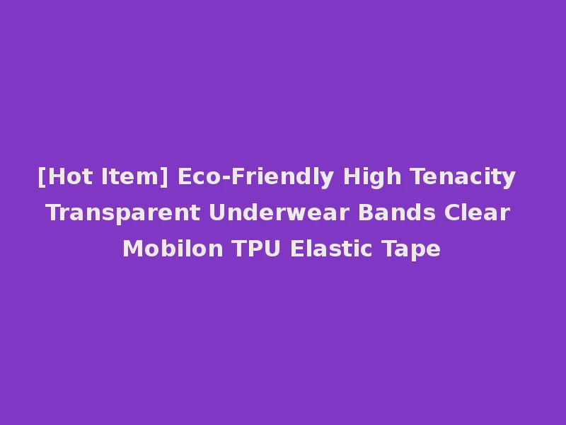 [Hot Item] Eco-Friendly High Tenacity Transparent Underwear Bands Clear Mobilon TPU Elastic Tape