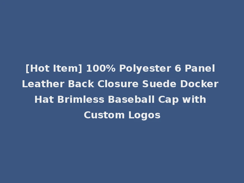 [Hot Item] 100% Polyester 6 Panel Leather Back Closure Suede Docker Hat Brimless Baseball Cap with Custom Logos