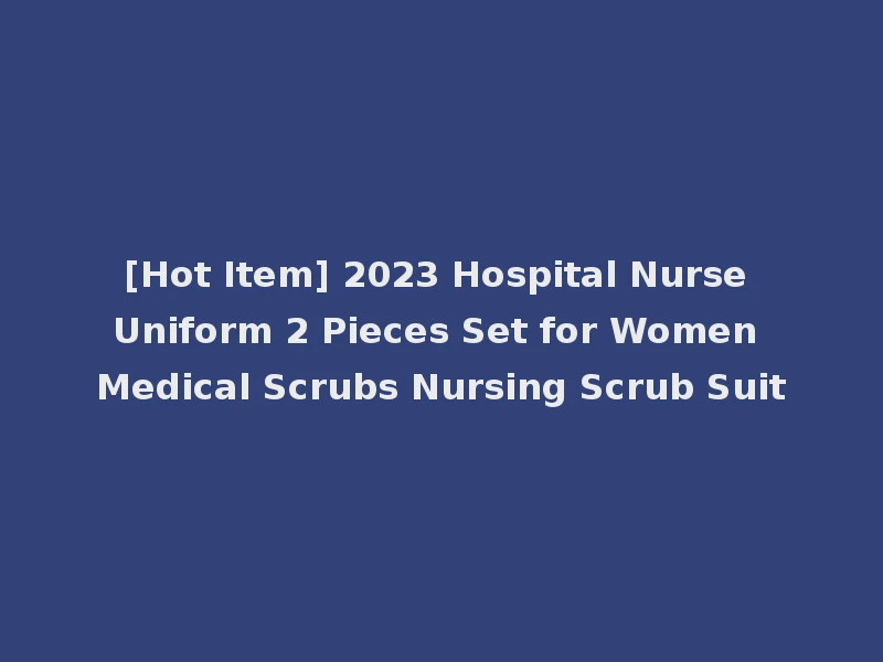 [Hot Item] 2023 Hospital Nurse Uniform 2 Pieces Set for Women Medical Scrubs Nursing Scrub Suit