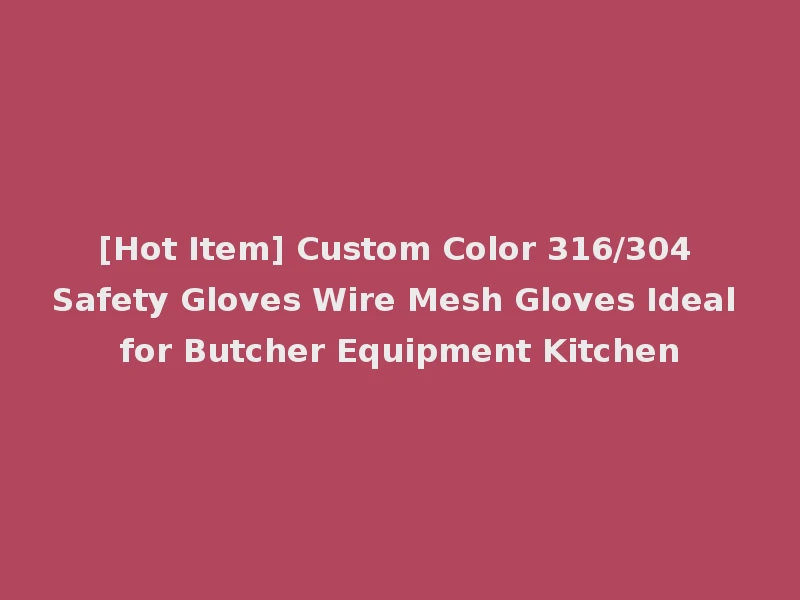 [Hot Item] Custom Color 316/304 Safety Gloves Wire Mesh Gloves Ideal for Butcher Equipment Kitchen