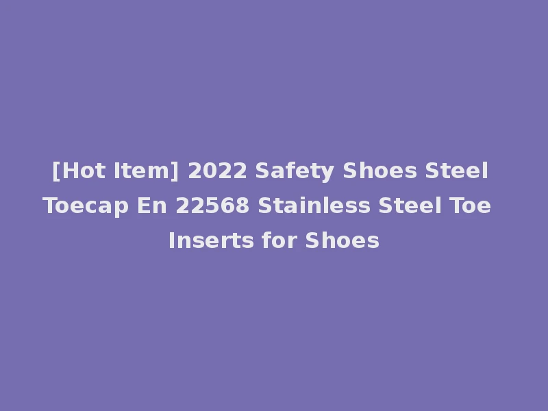 [Hot Item] 2022 Safety Shoes Steel Toecap En 22568 Stainless Steel Toe Inserts for Shoes
