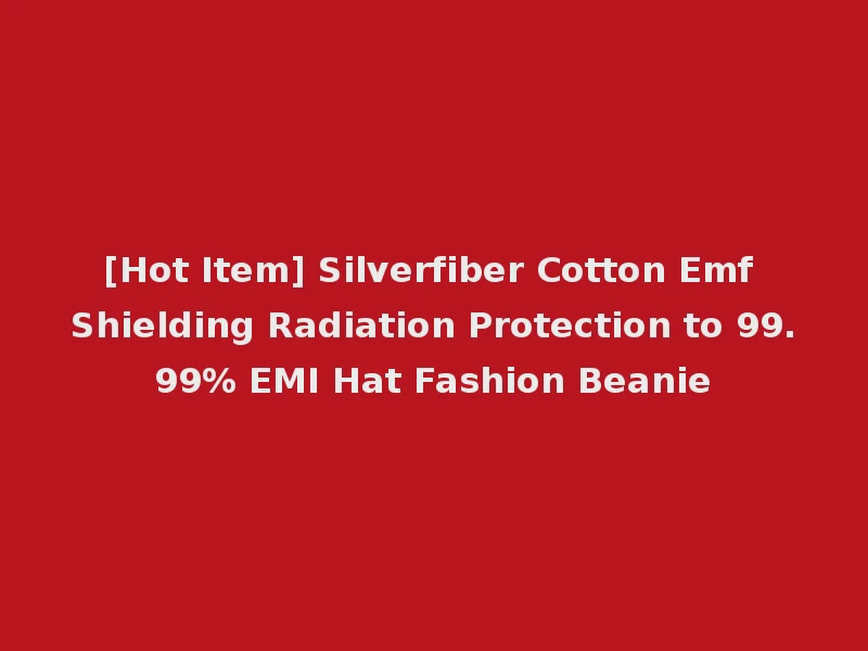 [Hot Item] Silverfiber Cotton Emf Shielding Radiation Protection to 99.99% EMI Hat Fashion Beanie