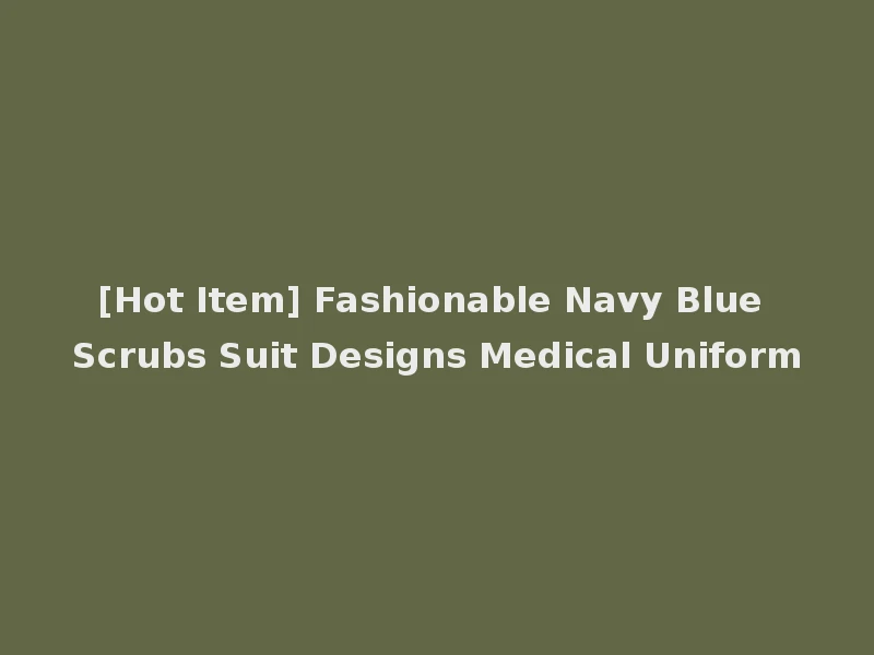[Hot Item] Fashionable Navy Blue Scrubs Suit Designs Medical Uniform