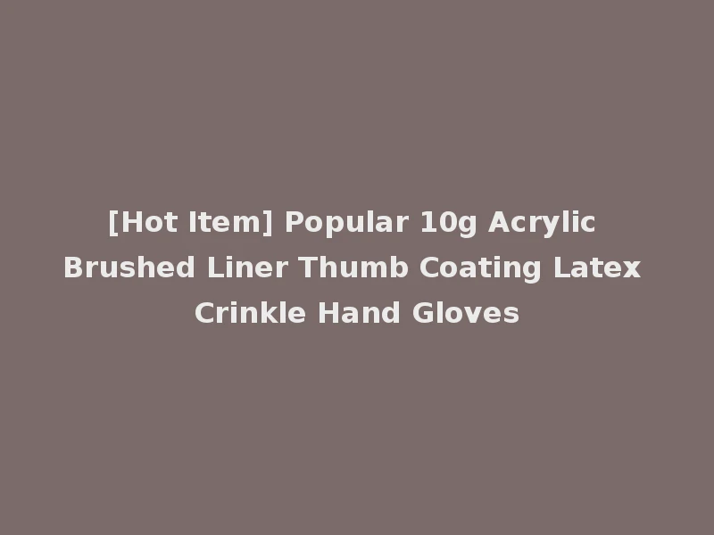 [Hot Item] Popular 10g Acrylic Brushed Liner Thumb Coating Latex Crinkle Hand Gloves