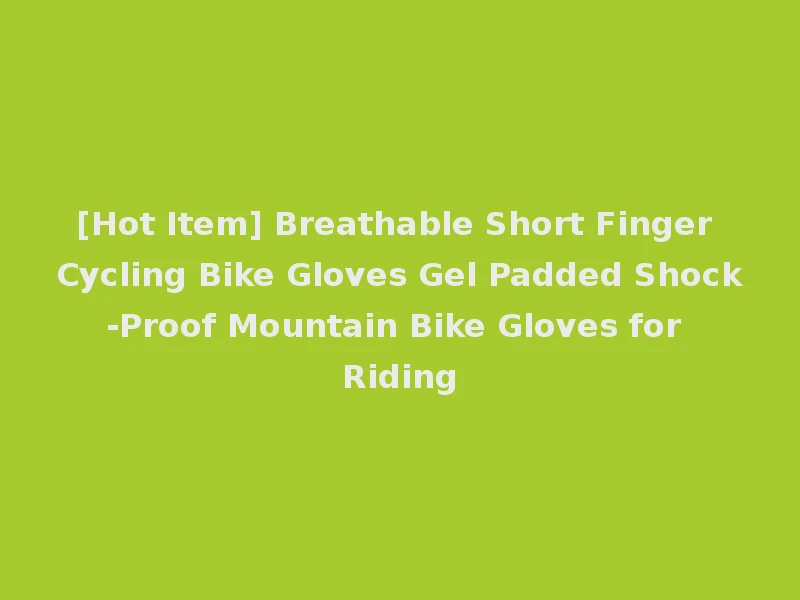 [Hot Item] Breathable Short Finger Cycling Bike Gloves Gel Padded Shock-Proof Mountain Bike Gloves for Riding