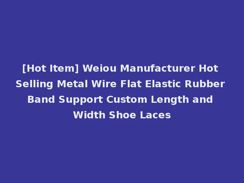 [Hot Item] Weiou Manufacturer Hot Selling Metal Wire Flat Elastic Rubber Band Support Custom Length and Width Shoe Laces