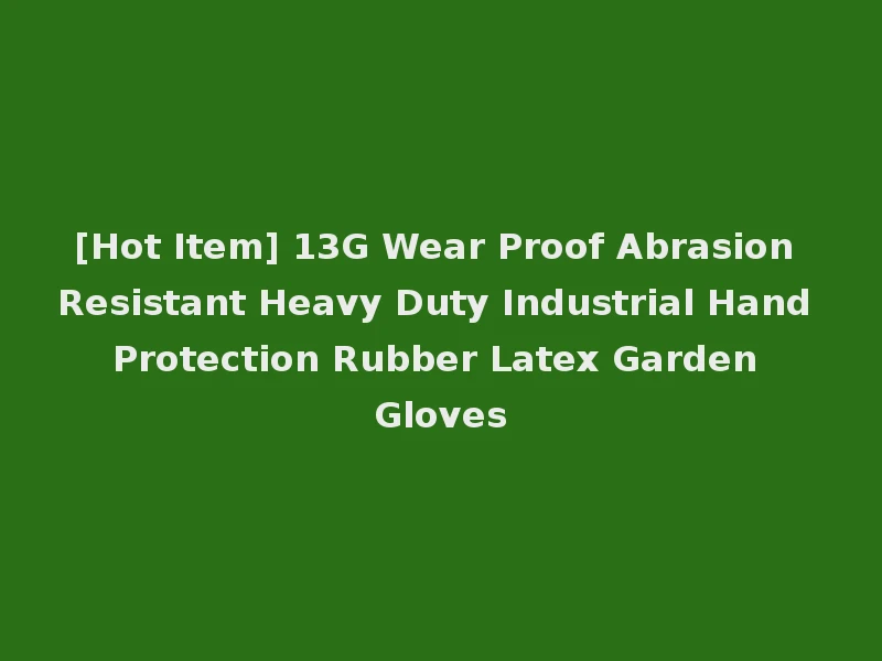 [Hot Item] 13G Wear Proof Abrasion Resistant Heavy Duty Industrial Hand Protection Rubber Latex Garden Gloves