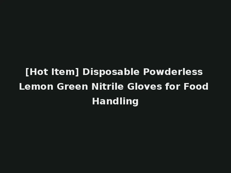 [Hot Item] Disposable Powderless Lemon Green Nitrile Gloves for Food Handling