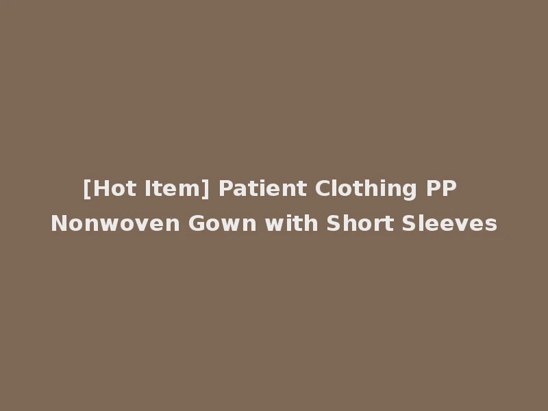 [Hot Item] Patient Clothing PP Nonwoven Gown with Short Sleeves