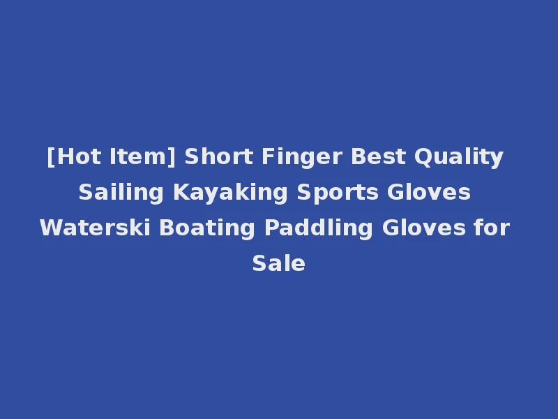 [Hot Item] Short Finger Best Quality Sailing Kayaking Sports Gloves Waterski Boating Paddling Gloves for Sale