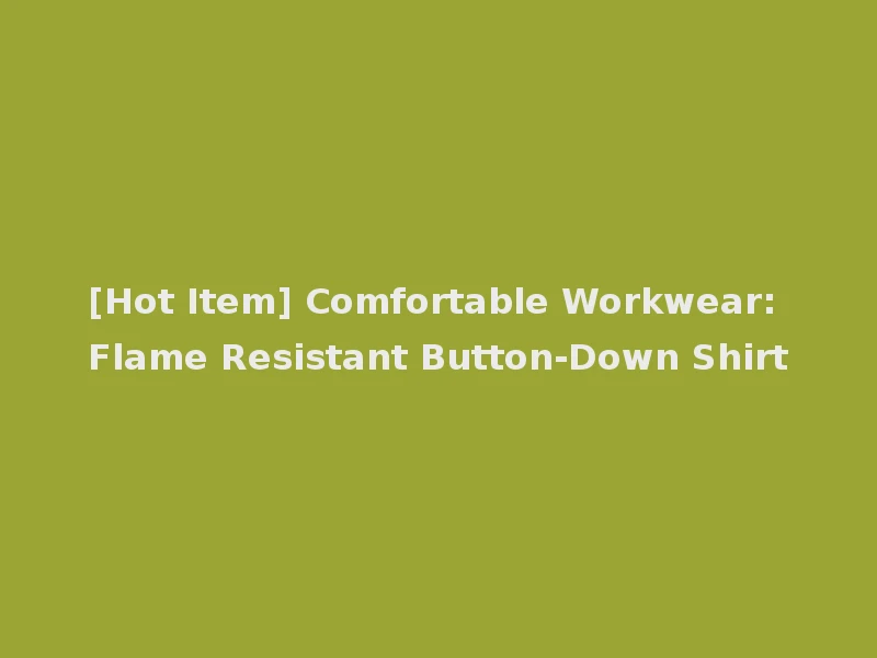 [Hot Item] Comfortable Workwear: Flame Resistant Button-Down Shirt