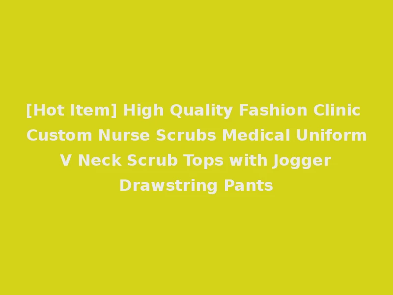 [Hot Item] High Quality Fashion Clinic Custom Nurse Scrubs Medical Uniform V Neck Scrub Tops with Jogger Drawstring Pants