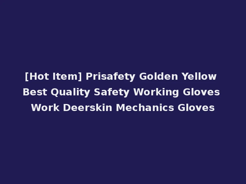 [Hot Item] Prisafety Golden Yellow Best Quality Safety Working Gloves Work Deerskin Mechanics Gloves