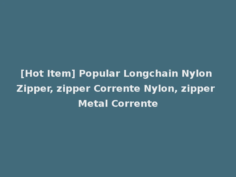 [Hot Item] Popular Longchain Nylon Zipper, zipper Corrente Nylon, zipper Metal Corrente