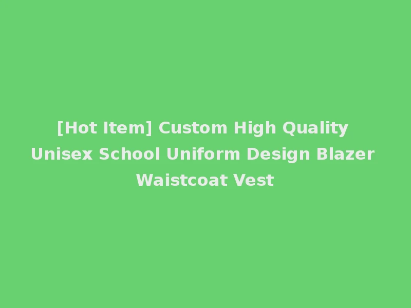 [Hot Item] Custom High Quality Unisex School Uniform Design Blazer Waistcoat Vest