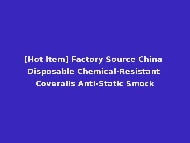 [Hot Item] Factory Source China Disposable Chemical-Resistant Coveralls Anti-Static Smock