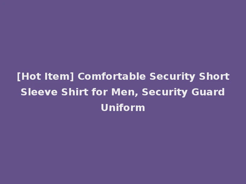 [Hot Item] Comfortable Security Short Sleeve Shirt for Men, Security Guard Uniform