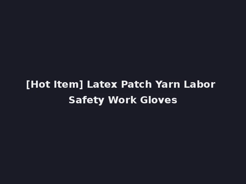 [Hot Item] Latex Patch Yarn Labor Safety Work Gloves