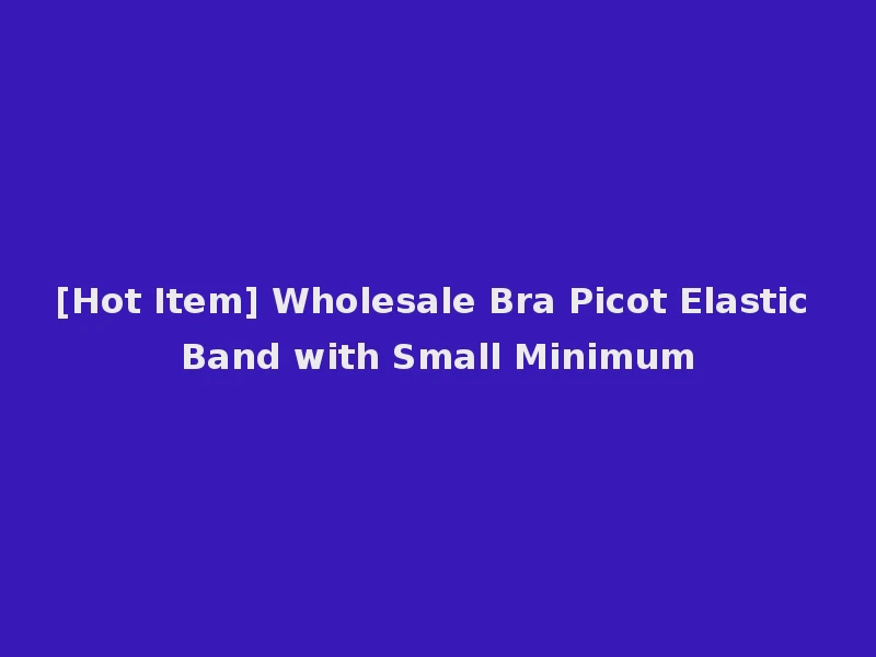[Hot Item] Wholesale Bra Picot Elastic Band with Small Minimum