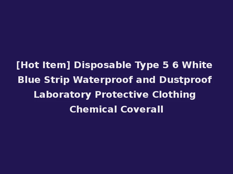 [Hot Item] Disposable Type 5 6 White Blue Strip Waterproof and Dustproof Laboratory Protective Clothing Chemical Coverall