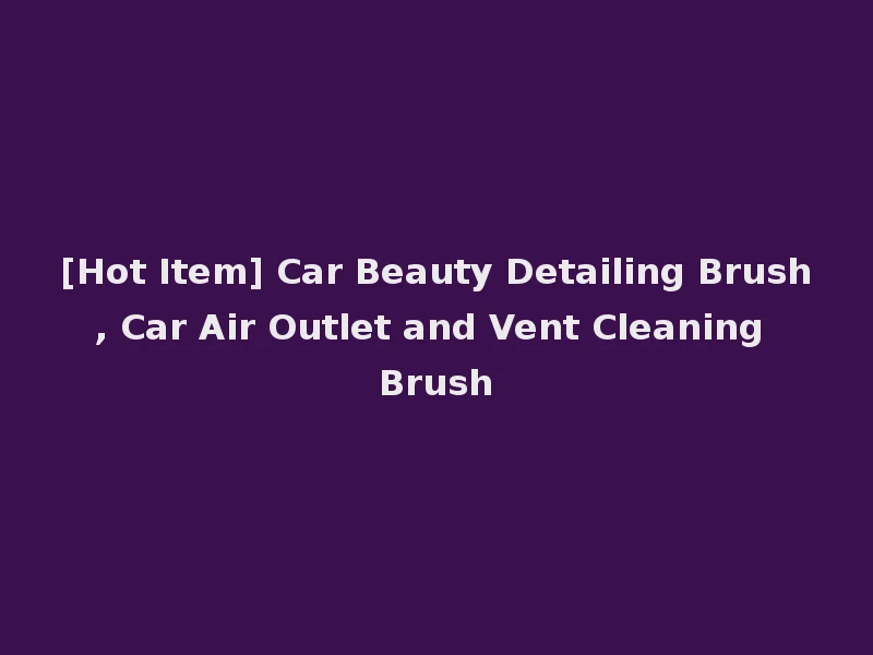 [Hot Item] Car Beauty Detailing Brush, Car Air Outlet and Vent Cleaning Brush