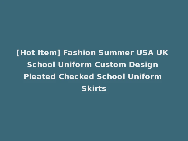 [Hot Item] Fashion Summer USA UK School Uniform Custom Design Pleated Checked School Uniform Skirts