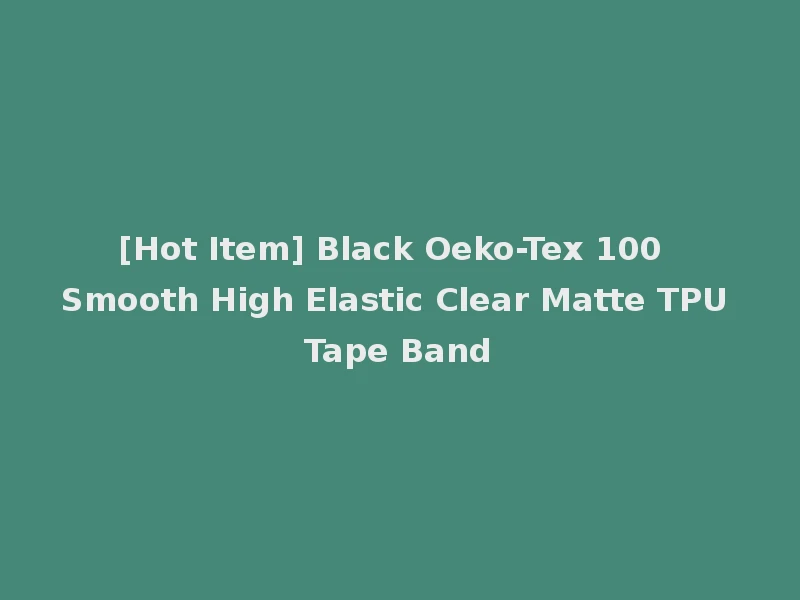[Hot Item] Black Oeko-Tex 100 Smooth High Elastic Clear Matte TPU Tape Band