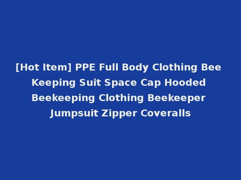 [Hot Item] PPE Full Body Clothing Bee Keeping Suit Space Cap Hooded Beekeeping Clothing Beekeeper Jumpsuit Zipper Coveralls