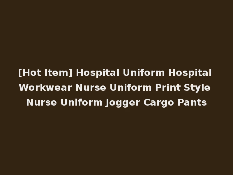 [Hot Item] Hospital Uniform Hospital Workwear Nurse Uniform Print Style Nurse Uniform Jogger Cargo Pants