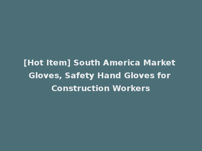 [Hot Item] South America Market Gloves, Safety Hand Gloves for Construction Workers