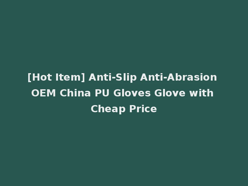 [Hot Item] Anti-Slip Anti-Abrasion OEM China PU Gloves Glove with Cheap Price