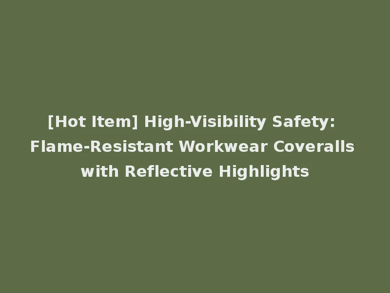 [Hot Item] High-Visibility Safety: Flame-Resistant Workwear Coveralls with Reflective Highlights