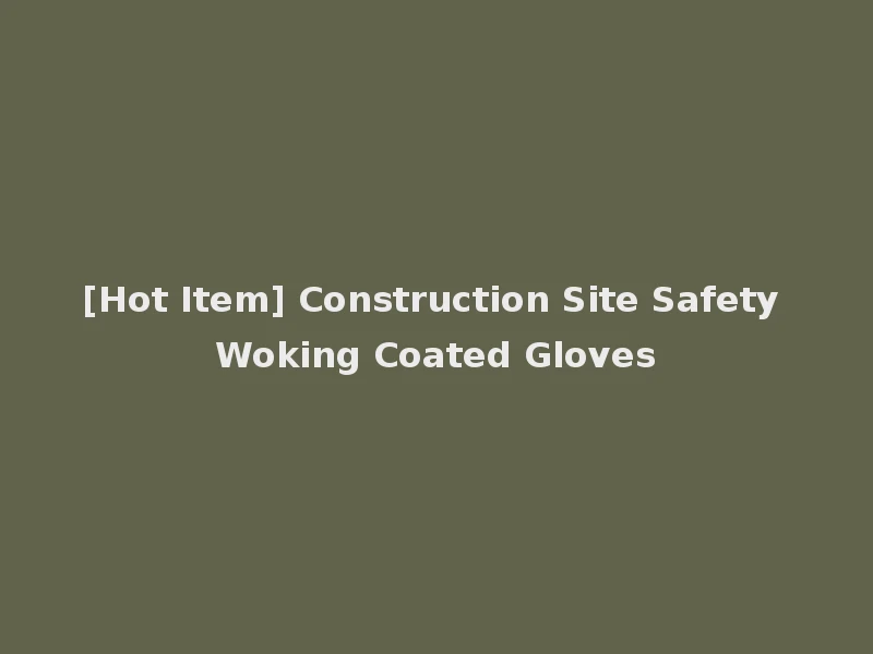 [Hot Item] Construction Site Safety Woking Coated Gloves