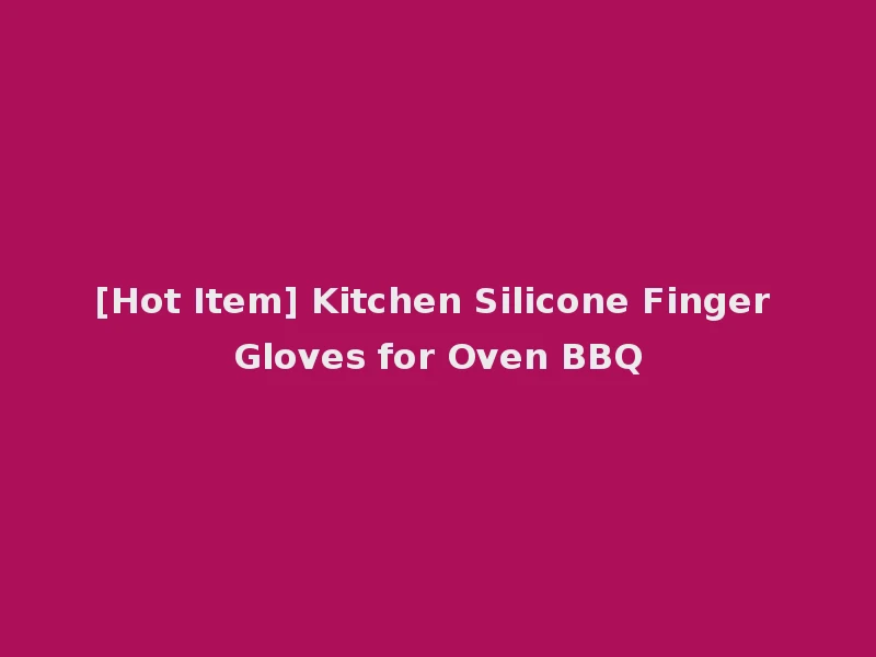 [Hot Item] Kitchen Silicone Finger Gloves for Oven BBQ