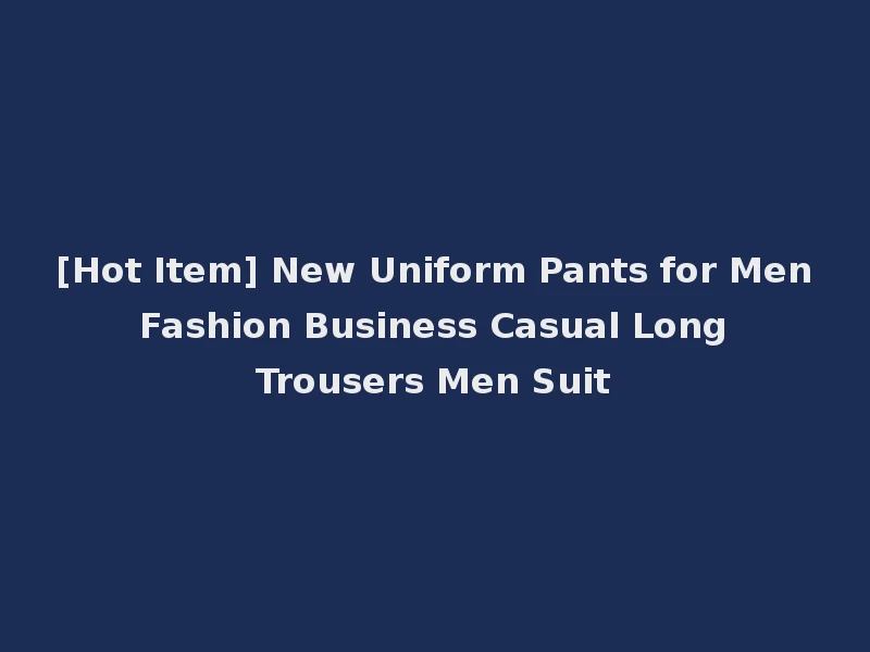 [Hot Item] New Uniform Pants for Men Fashion Business Casual Long Trousers Men Suit