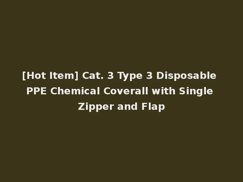[Hot Item] Cat. 3 Type 3 Disposable PPE Chemical Coverall with Single Zipper and Flap