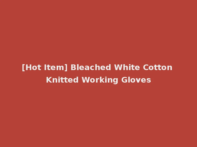 [Hot Item] Bleached White Cotton Knitted Working Gloves