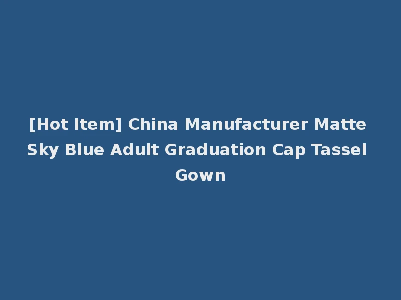 [Hot Item] China Manufacturer Matte Sky Blue Adult Graduation Cap Tassel Gown