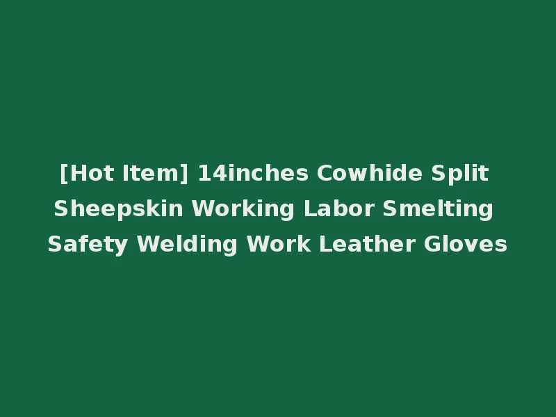 [Hot Item] 14inches Cowhide Split Sheepskin Working Labor Smelting Safety Welding Work Leather Gloves