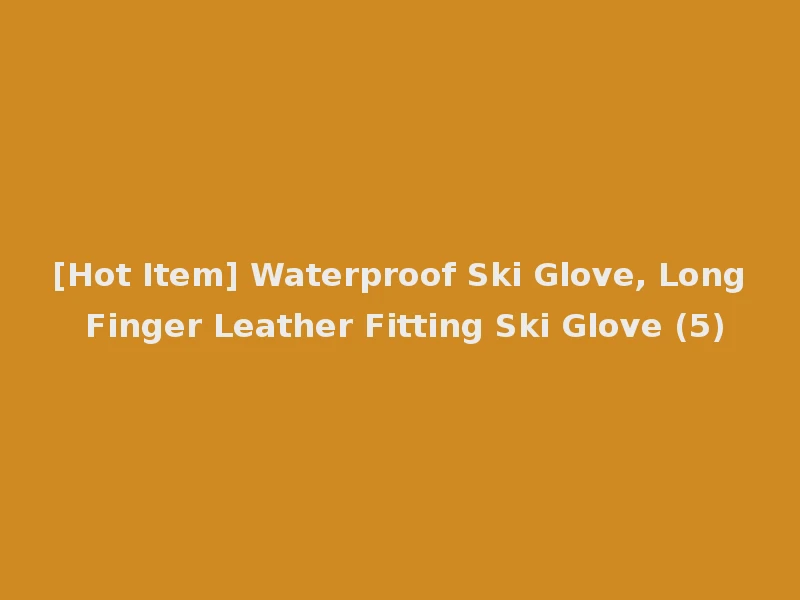 [Hot Item] Waterproof Ski Glove, Long Finger Leather Fitting Ski Glove (5)