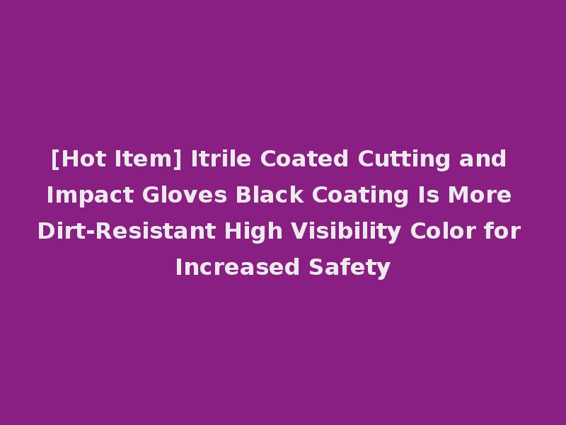 [Hot Item] Itrile Coated Cutting and Impact Gloves Black Coating Is More Dirt-Resistant High Visibility Color for Increased Safety
