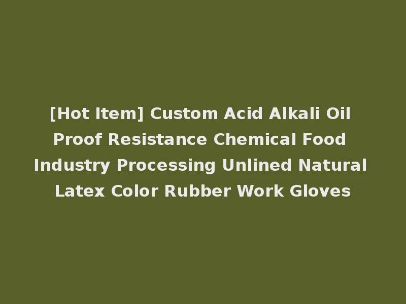 [Hot Item] Custom Acid Alkali Oil Proof Resistance Chemical Food Industry Processing Unlined Natural Latex Color Rubber Work Gloves