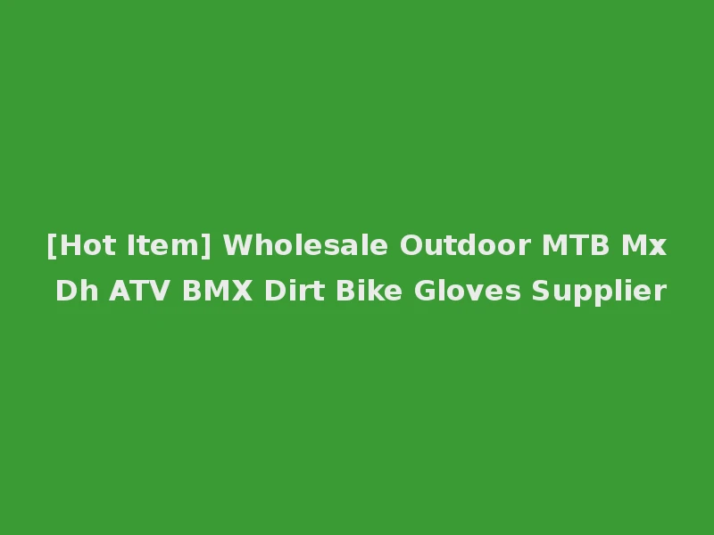 [Hot Item] Wholesale Outdoor MTB Mx Dh ATV BMX Dirt Bike Gloves Supplier