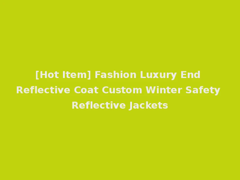 [Hot Item] Fashion Luxury End Reflective Coat Custom Winter Safety Reflective Jackets