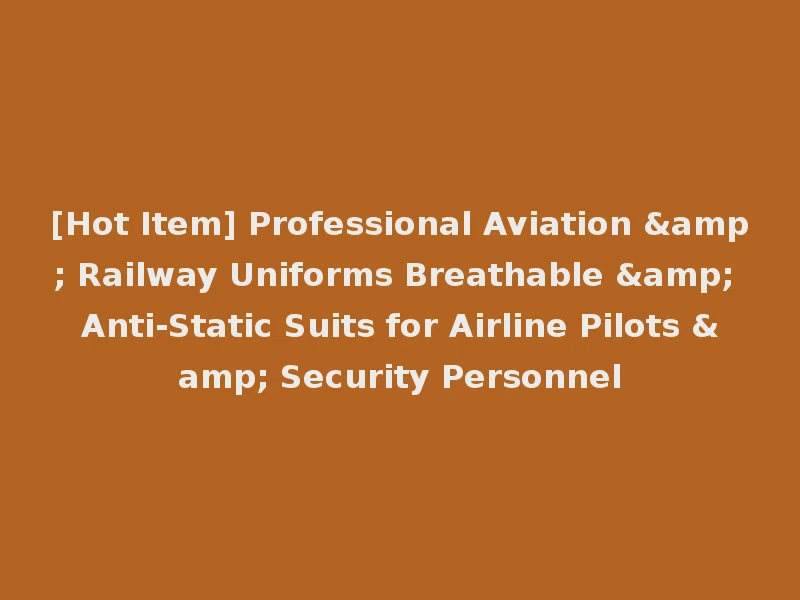 [Hot Item] Professional Aviation & Railway Uniforms Breathable & Anti-Static Suits for Airline Pilots & Security Personnel