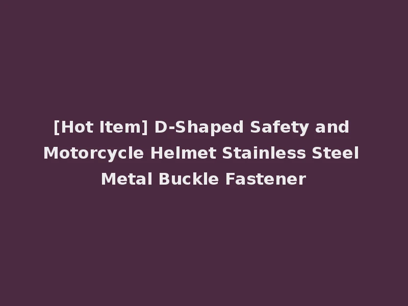 [Hot Item] D-Shaped Safety and Motorcycle Helmet Stainless Steel Metal Buckle Fastener